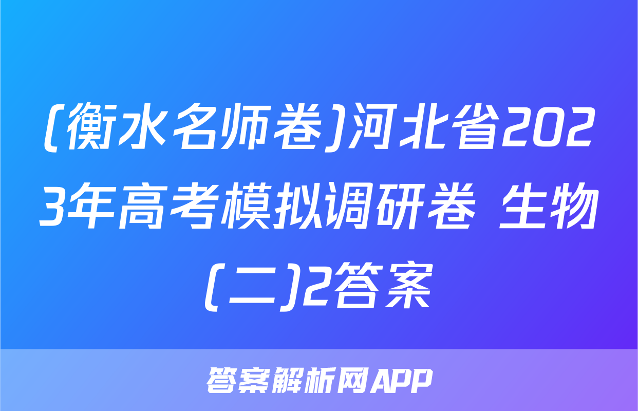 (衡水名师卷)河北省2023年高考模拟调研卷 生物(二)2答案