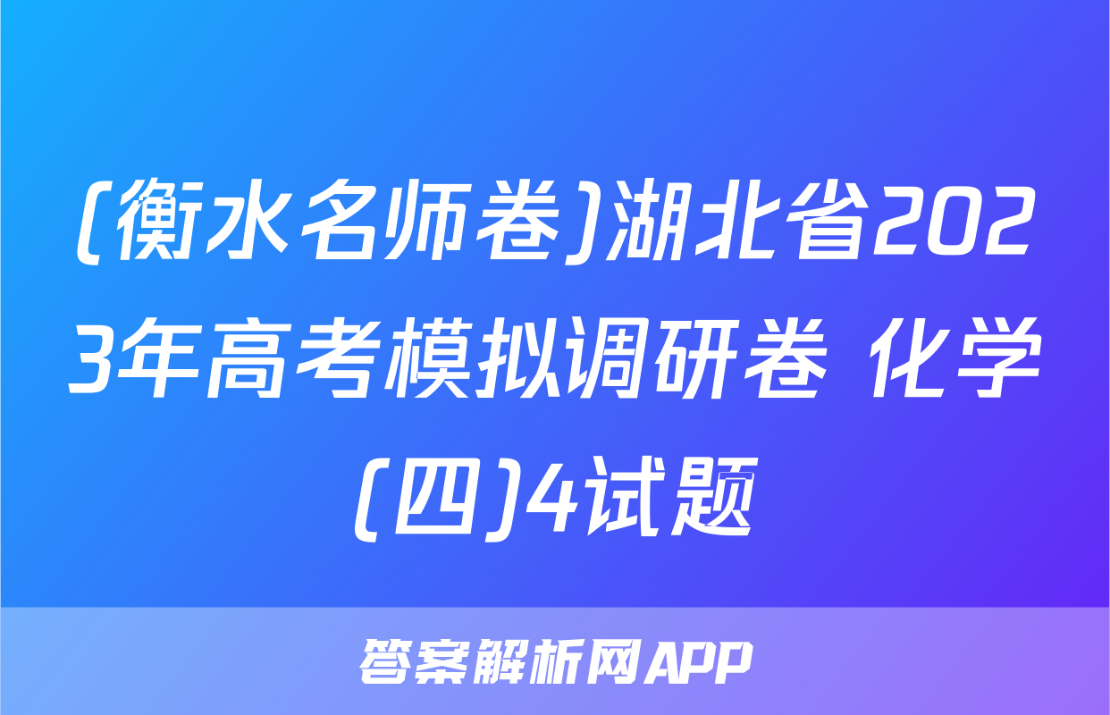 (衡水名师卷)湖北省2023年高考模拟调研卷 化学(四)4试题