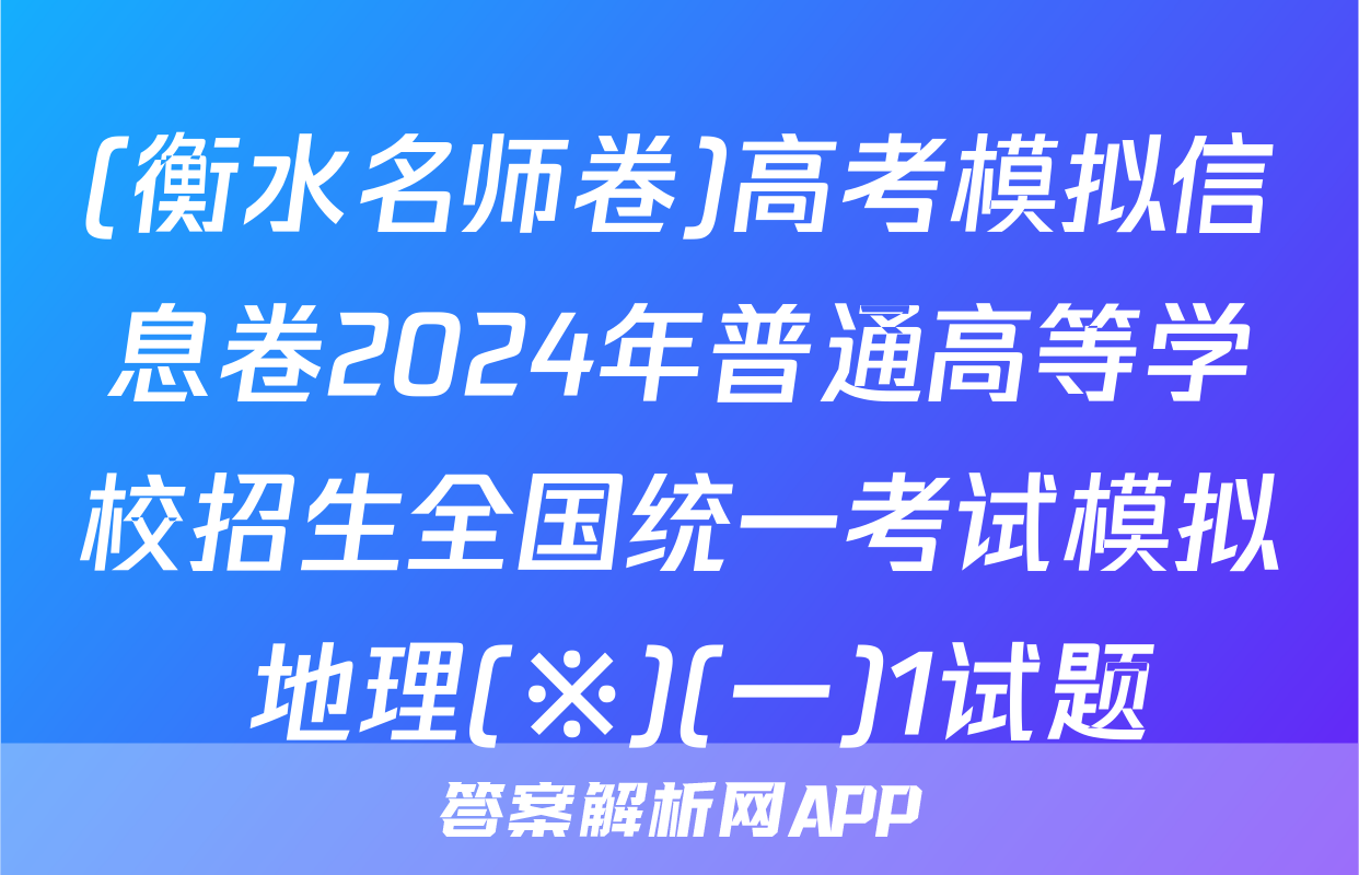 (衡水名师卷)高考模拟信息卷2024年普通高等学校招生全国统一考试模拟 地理(※)(一)1试题