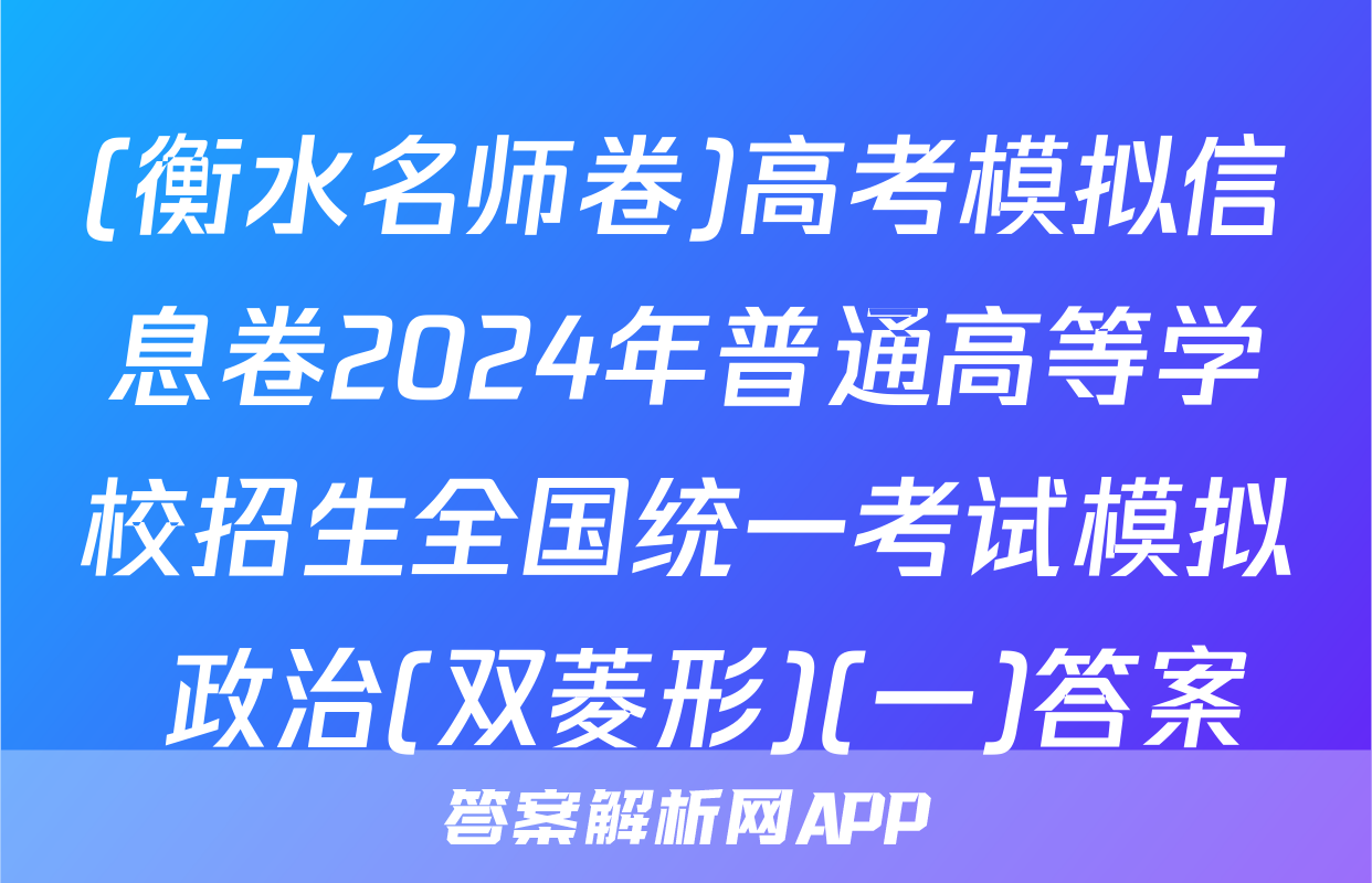 (衡水名师卷)高考模拟信息卷2024年普通高等学校招生全国统一考试模拟 政治(双菱形)(一)答案