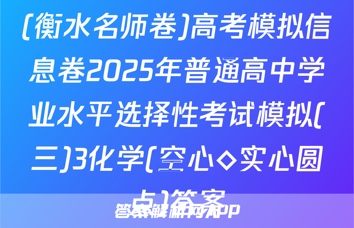 (衡水名师卷)高考模拟信息卷2025年普通高中学业水平选择性考试模拟(三)3化学(空心◇实心圆点)答案