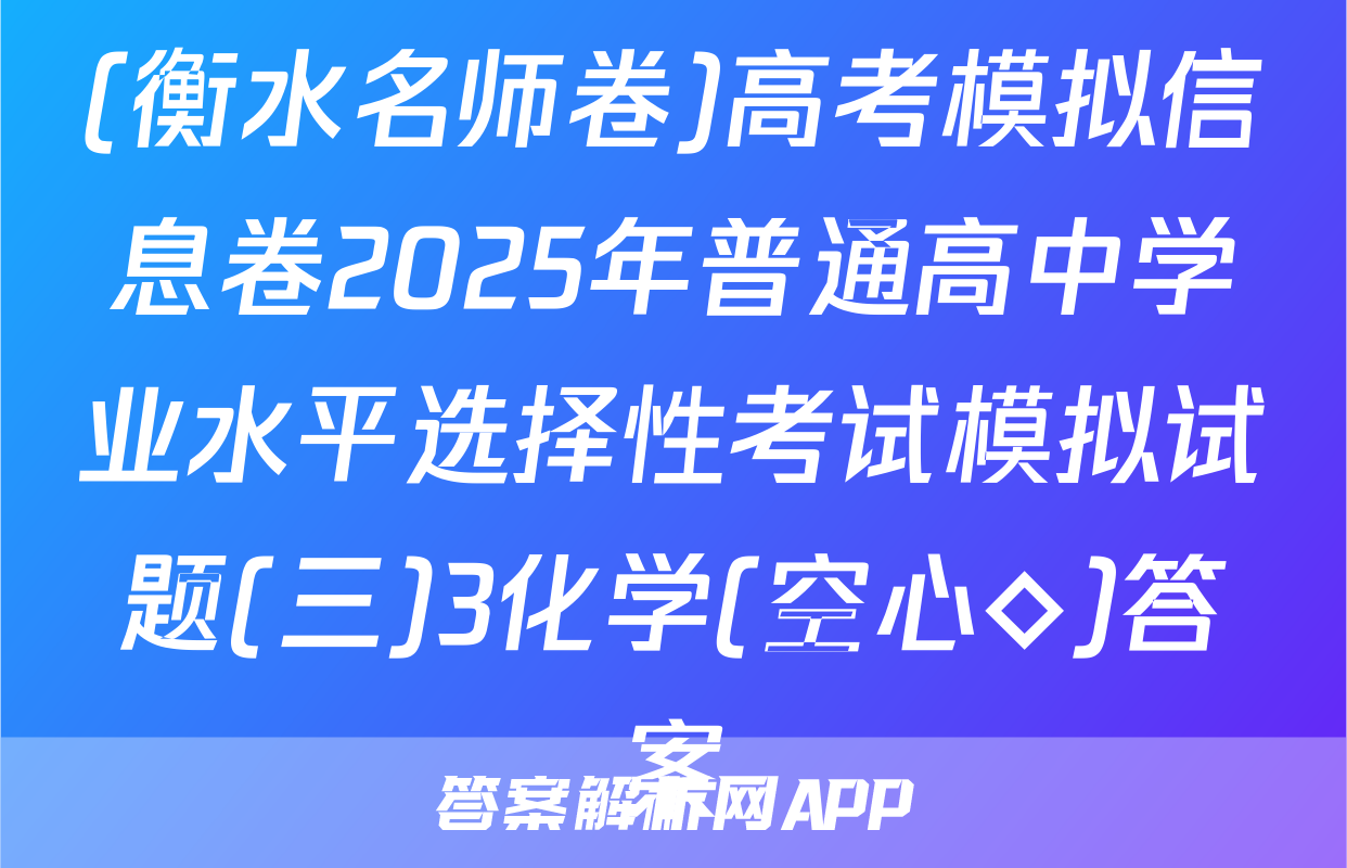 (衡水名师卷)高考模拟信息卷2025年普通高中学业水平选择性考试模拟试题(三)3化学(空心◇)答案