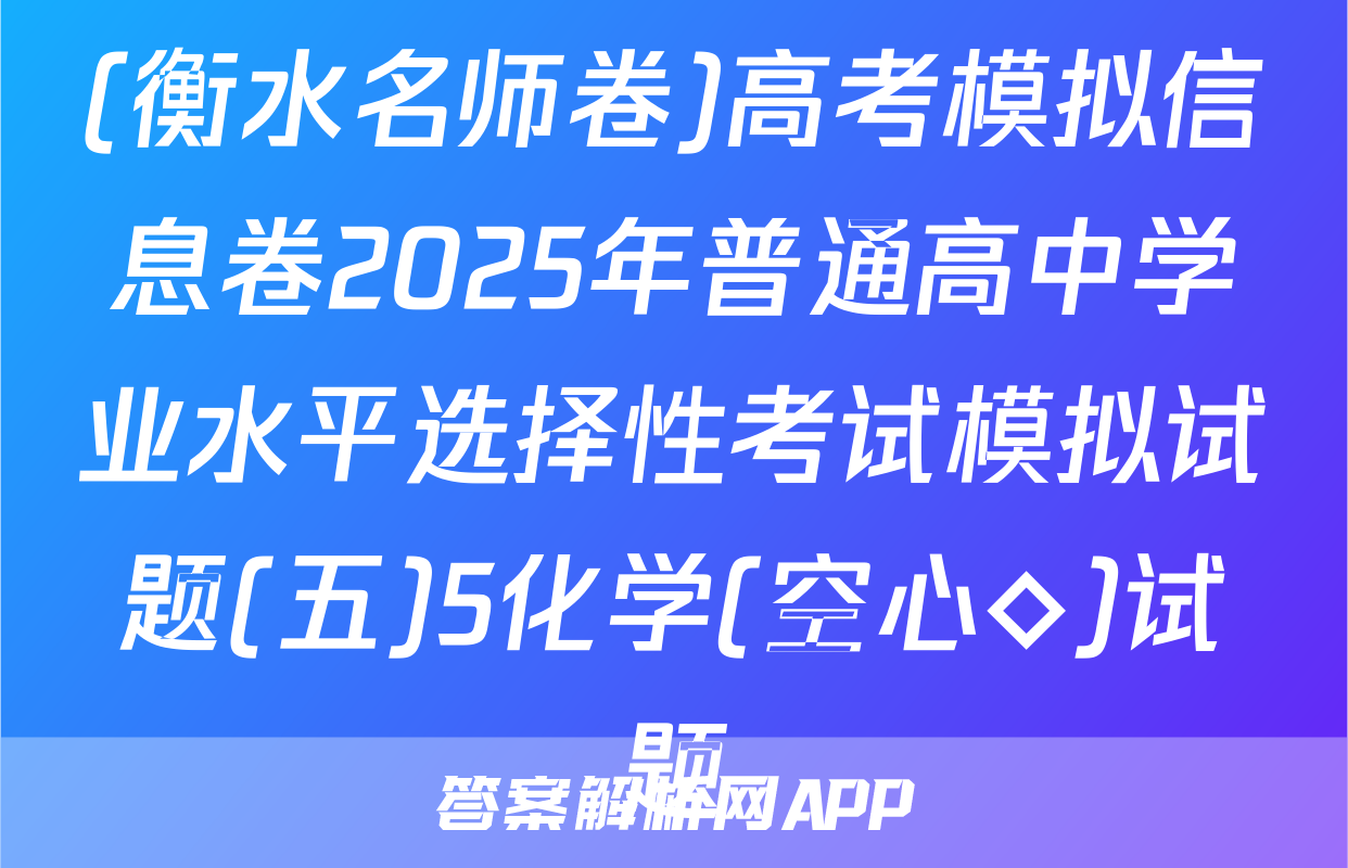 (衡水名师卷)高考模拟信息卷2025年普通高中学业水平选择性考试模拟试题(五)5化学(空心◇)试题