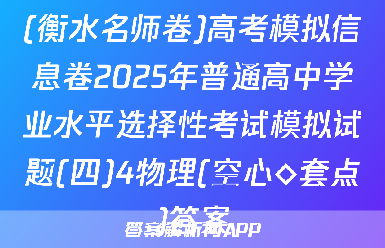 (衡水名师卷)高考模拟信息卷2025年普通高中学业水平选择性考试模拟试题(四)4物理(空心◇套点)答案