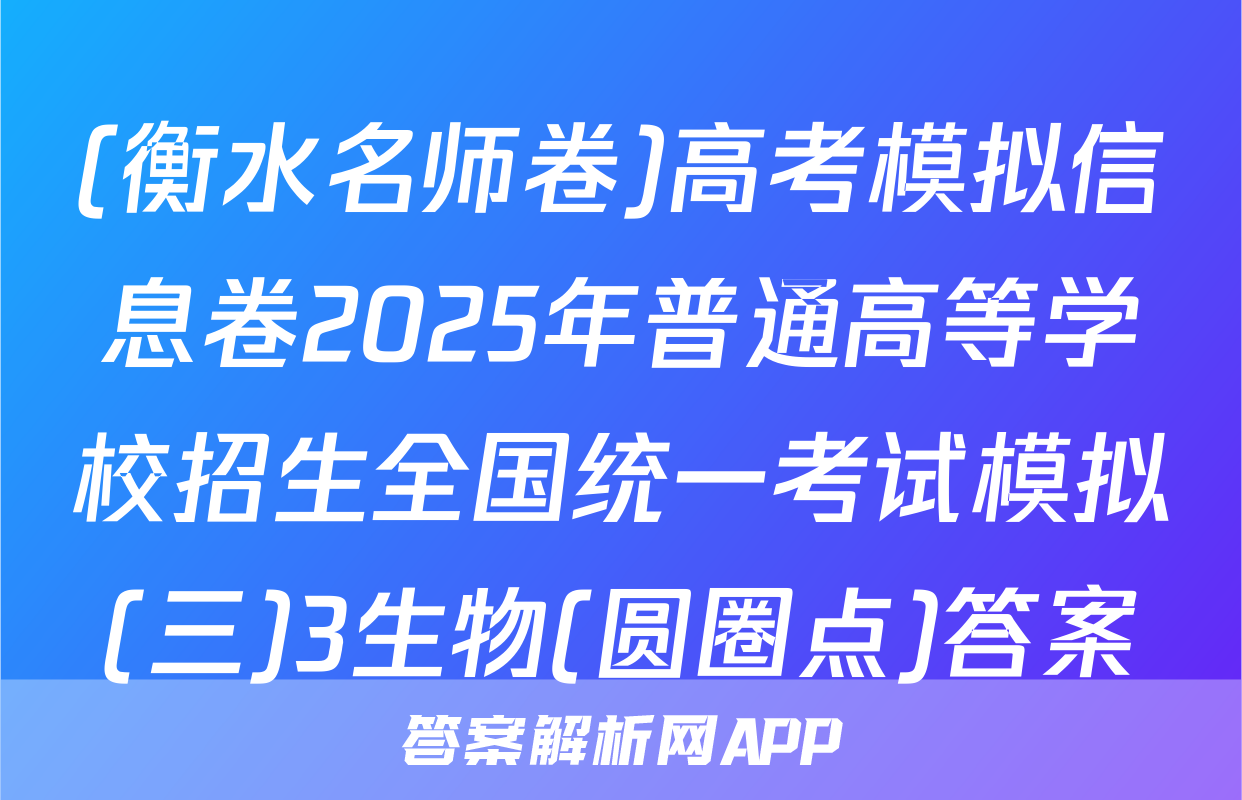 (衡水名师卷)高考模拟信息卷2025年普通高等学校招生全国统一考试模拟(三)3生物(圆圈点)答案
