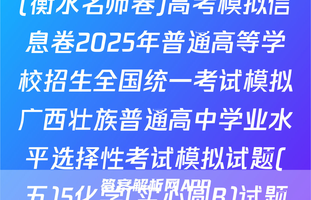 (衡水名师卷)高考模拟信息卷2025年普通高等学校招生全国统一考试模拟广西壮族普通高中学业水平选择性考试模拟试题(五)5化学(实心圆B)试题