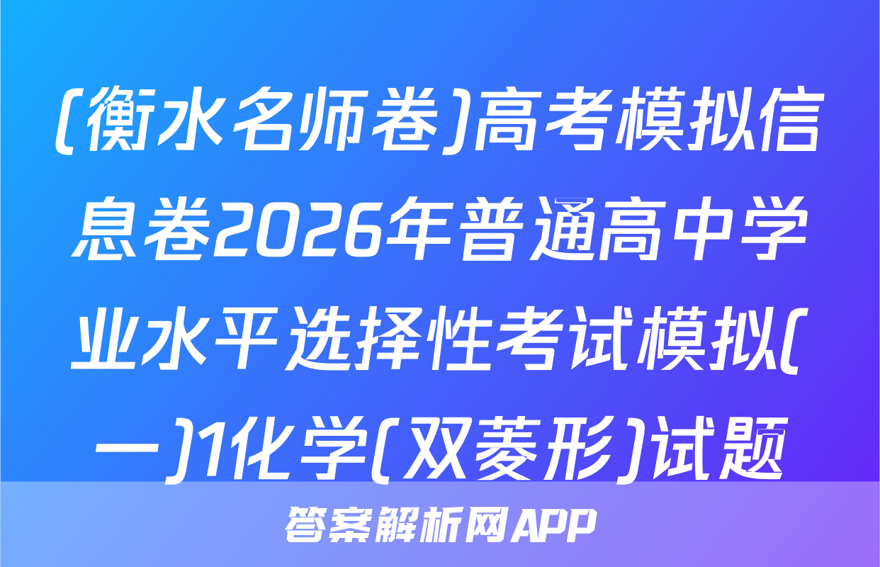 (衡水名师卷)高考模拟信息卷2026年普通高中学业水平选择性考试模拟(一)1化学(双菱形)试题