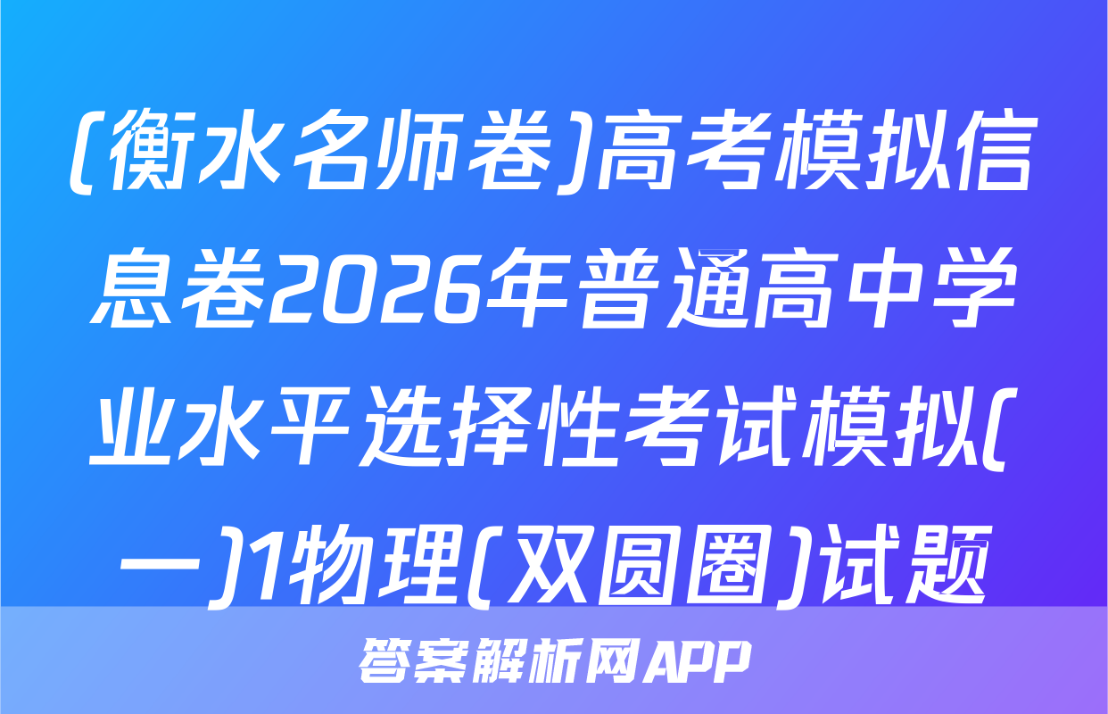 (衡水名师卷)高考模拟信息卷2026年普通高中学业水平选择性考试模拟(一)1物理(双圆圈)试题