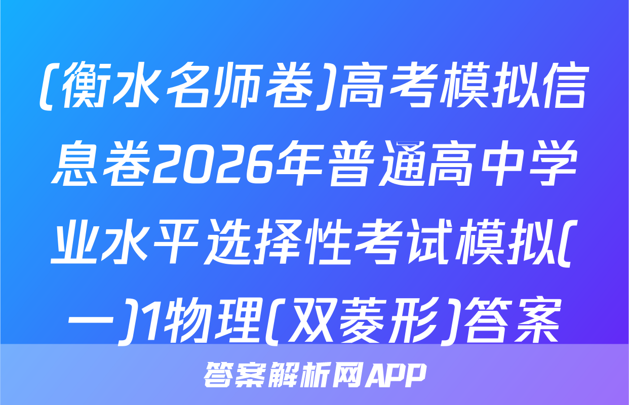 (衡水名师卷)高考模拟信息卷2026年普通高中学业水平选择性考试模拟(一)1物理(双菱形)答案