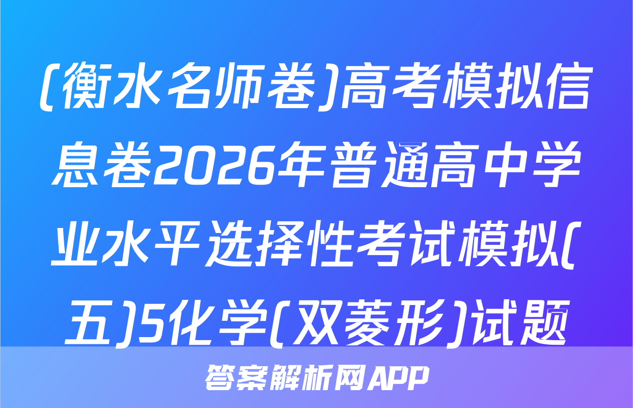 (衡水名师卷)高考模拟信息卷2026年普通高中学业水平选择性考试模拟(五)5化学(双菱形)试题
