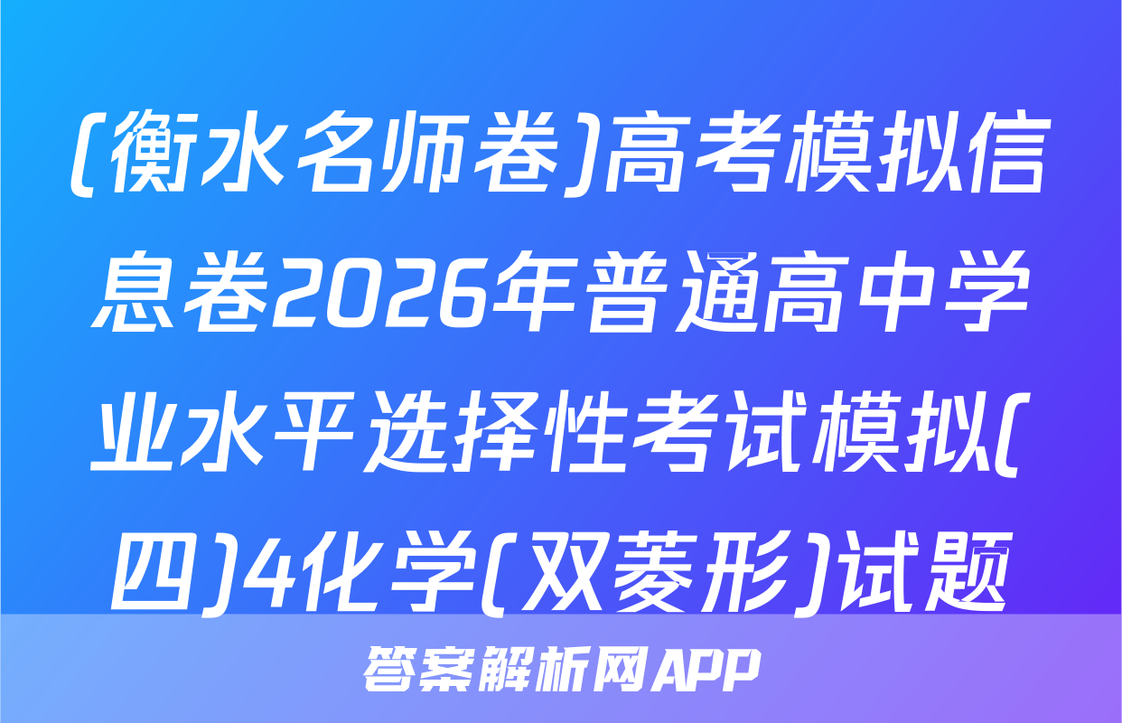 (衡水名师卷)高考模拟信息卷2026年普通高中学业水平选择性考试模拟(四)4化学(双菱形)试题