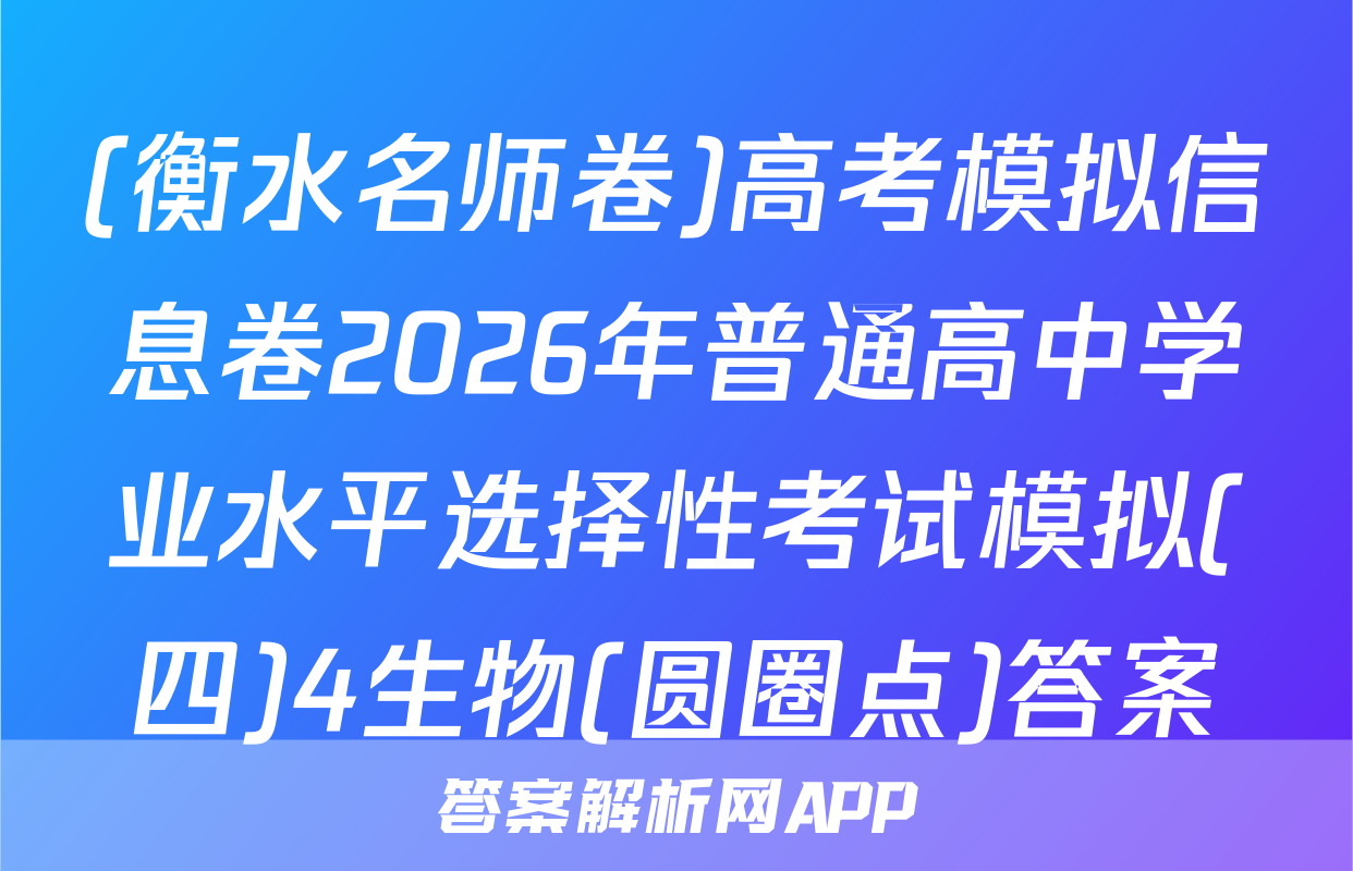 (衡水名师卷)高考模拟信息卷2026年普通高中学业水平选择性考试模拟(四)4生物(圆圈点)答案