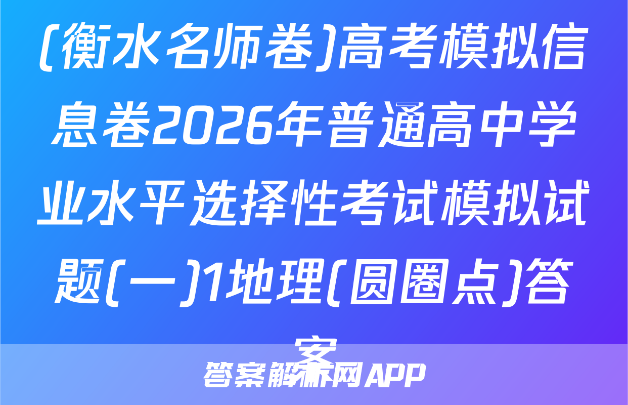 (衡水名师卷)高考模拟信息卷2026年普通高中学业水平选择性考试模拟试题(一)1地理(圆圈点)答案
