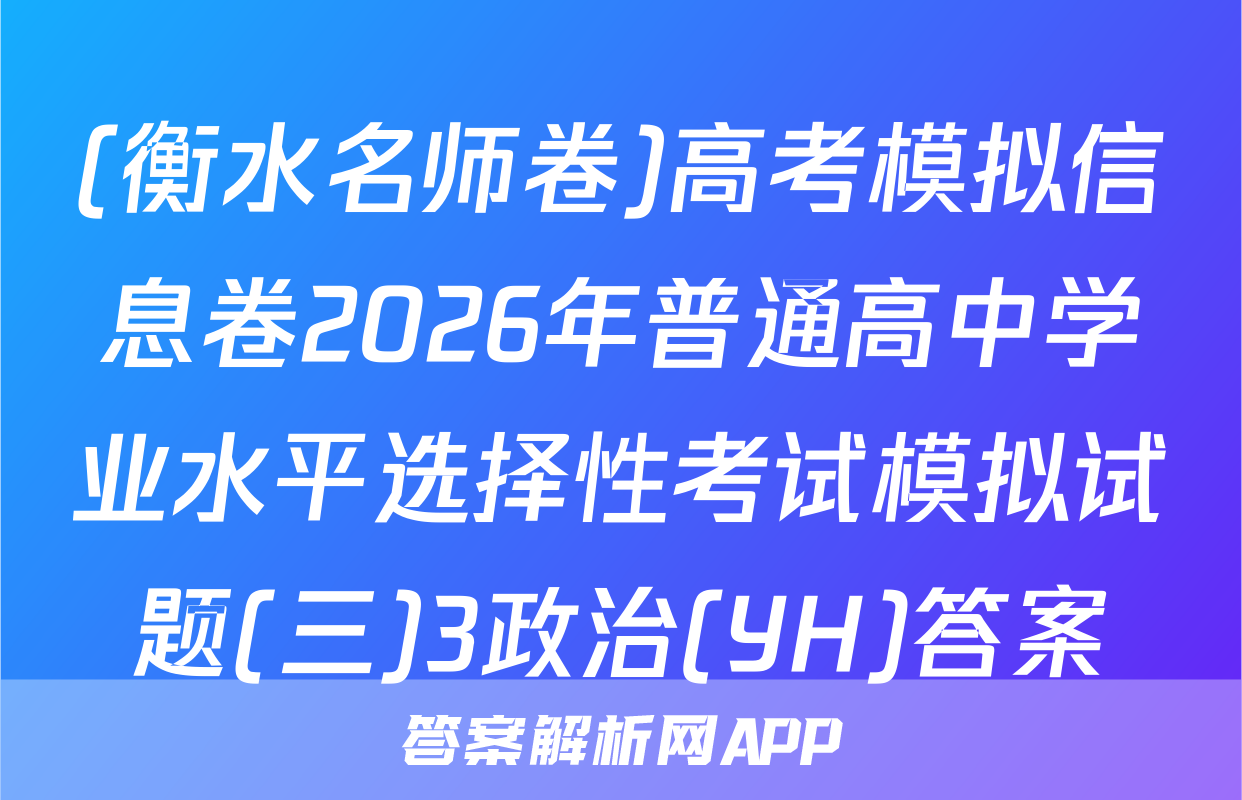 (衡水名师卷)高考模拟信息卷2026年普通高中学业水平选择性考试模拟试题(三)3政治(YH)答案