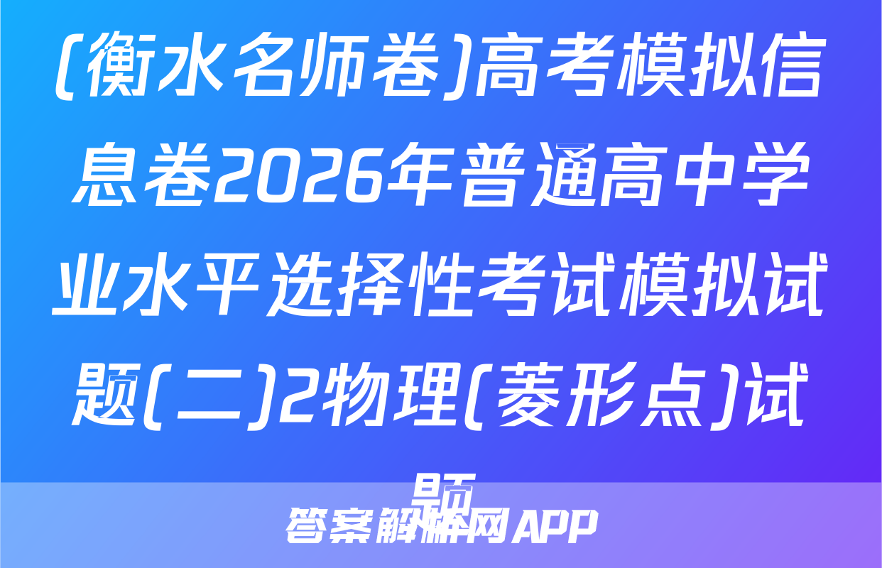 (衡水名师卷)高考模拟信息卷2026年普通高中学业水平选择性考试模拟试题(二)2物理(菱形点)试题