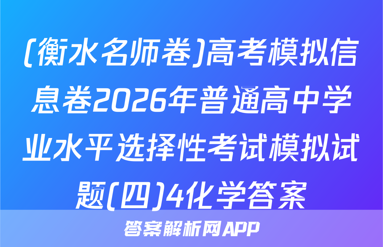 (衡水名师卷)高考模拟信息卷2026年普通高中学业水平选择性考试模拟试题(四)4化学答案