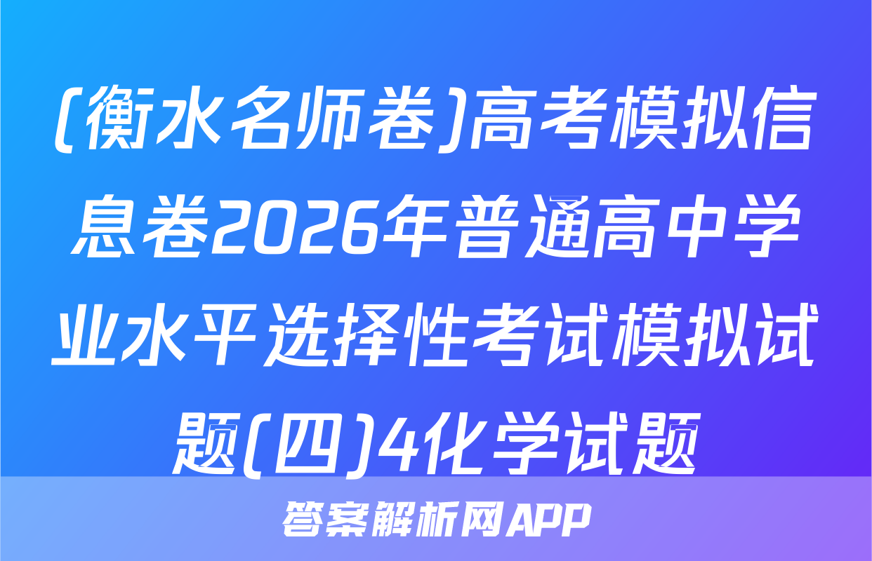 (衡水名师卷)高考模拟信息卷2026年普通高中学业水平选择性考试模拟试题(四)4化学试题