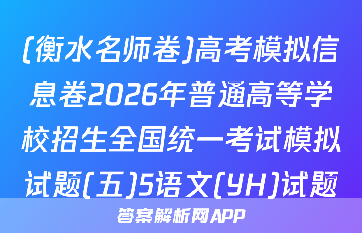 (衡水名师卷)高考模拟信息卷2026年普通高等学校招生全国统一考试模拟试题(五)5语文(YH)试题