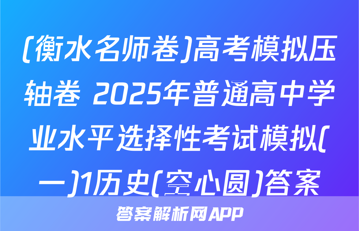 (衡水名师卷)高考模拟压轴卷 2025年普通高中学业水平选择性考试模拟(一)1历史(空心圆)答案
