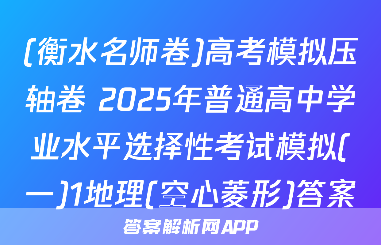 (衡水名师卷)高考模拟压轴卷 2025年普通高中学业水平选择性考试模拟(一)1地理(空心菱形)答案