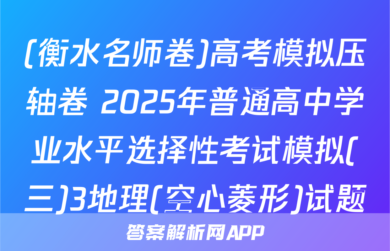 (衡水名师卷)高考模拟压轴卷 2025年普通高中学业水平选择性考试模拟(三)3地理(空心菱形)试题