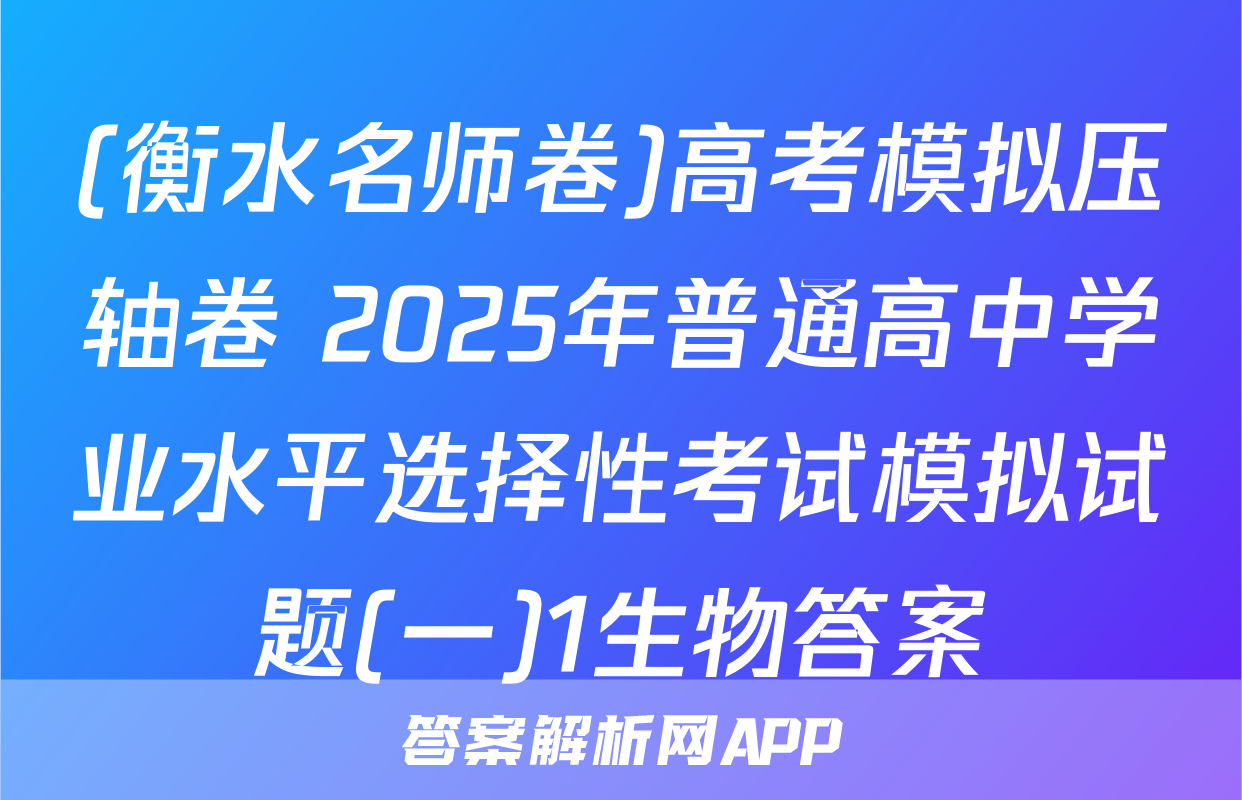 (衡水名师卷)高考模拟压轴卷 2025年普通高中学业水平选择性考试模拟试题(一)1生物答案