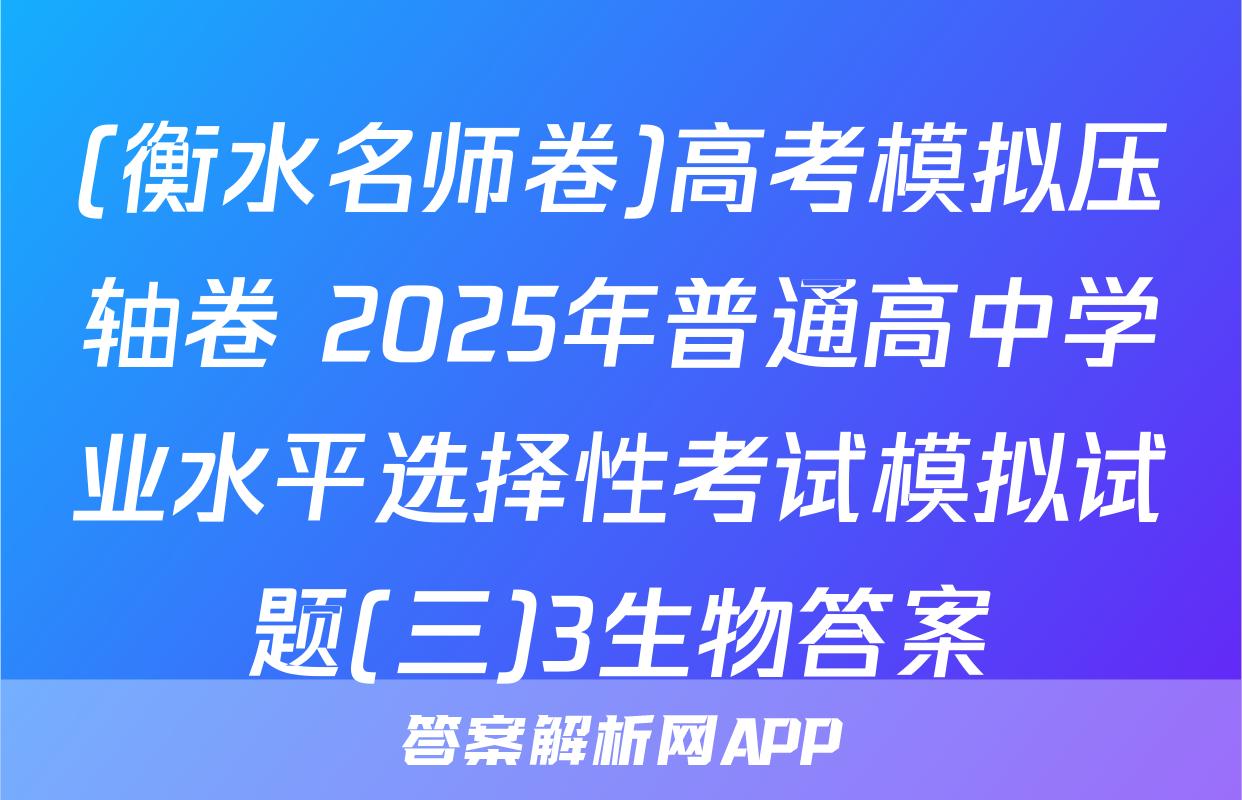 (衡水名师卷)高考模拟压轴卷 2025年普通高中学业水平选择性考试模拟试题(三)3生物答案