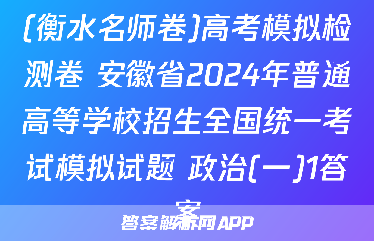 (衡水名师卷)高考模拟检测卷 安徽省2024年普通高等学校招生全国统一考试模拟试题 政治(一)1答案