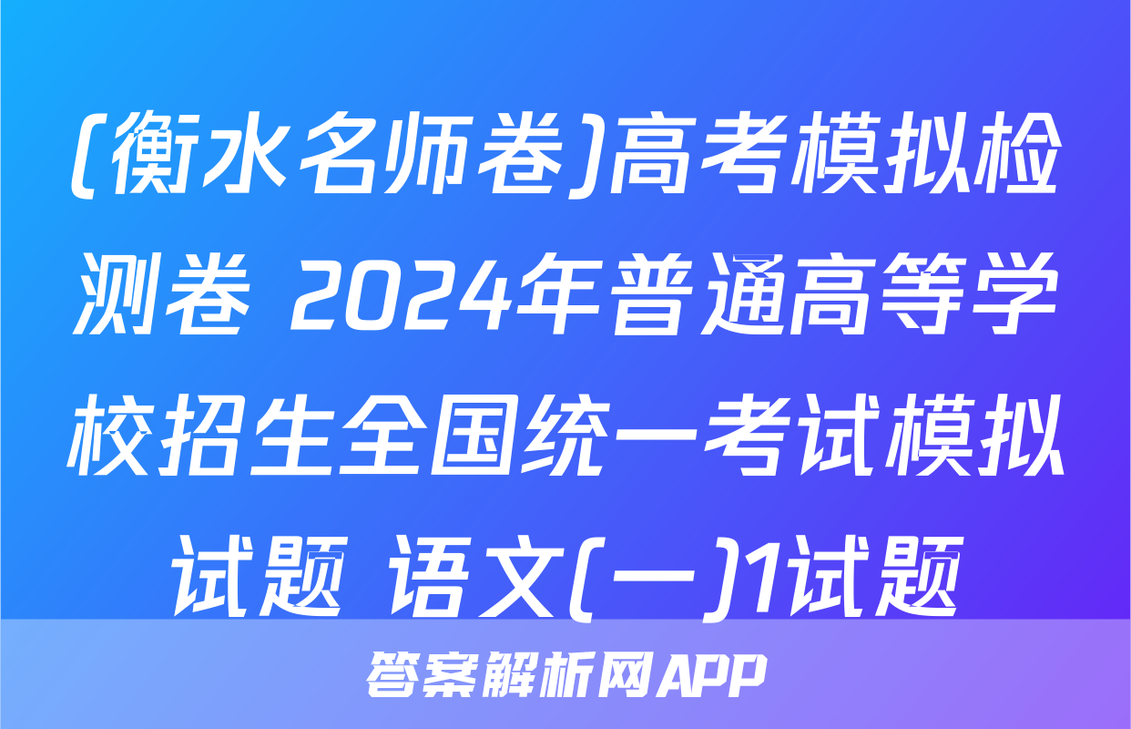 (衡水名师卷)高考模拟检测卷 2024年普通高等学校招生全国统一考试模拟试题 语文(一)1试题