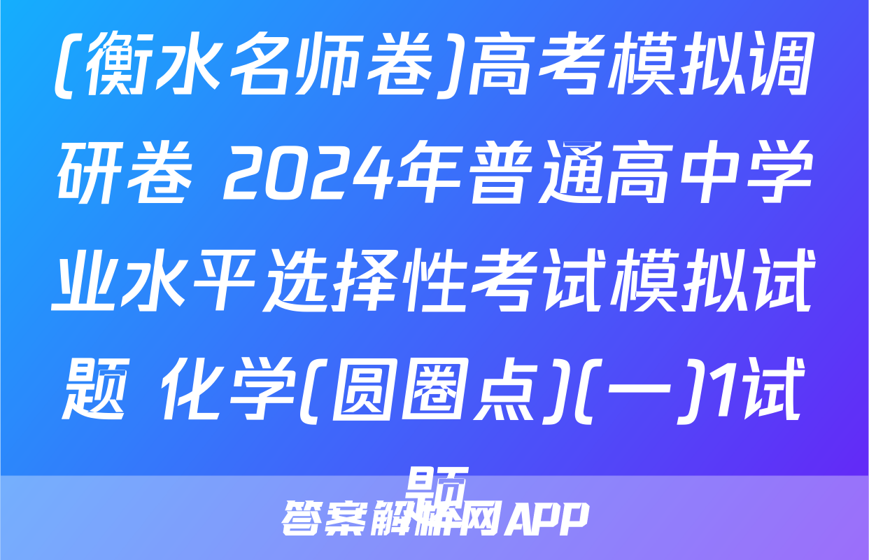 (衡水名师卷)高考模拟调研卷 2024年普通高中学业水平选择性考试模拟试题 化学(圆圈点)(一)1试题