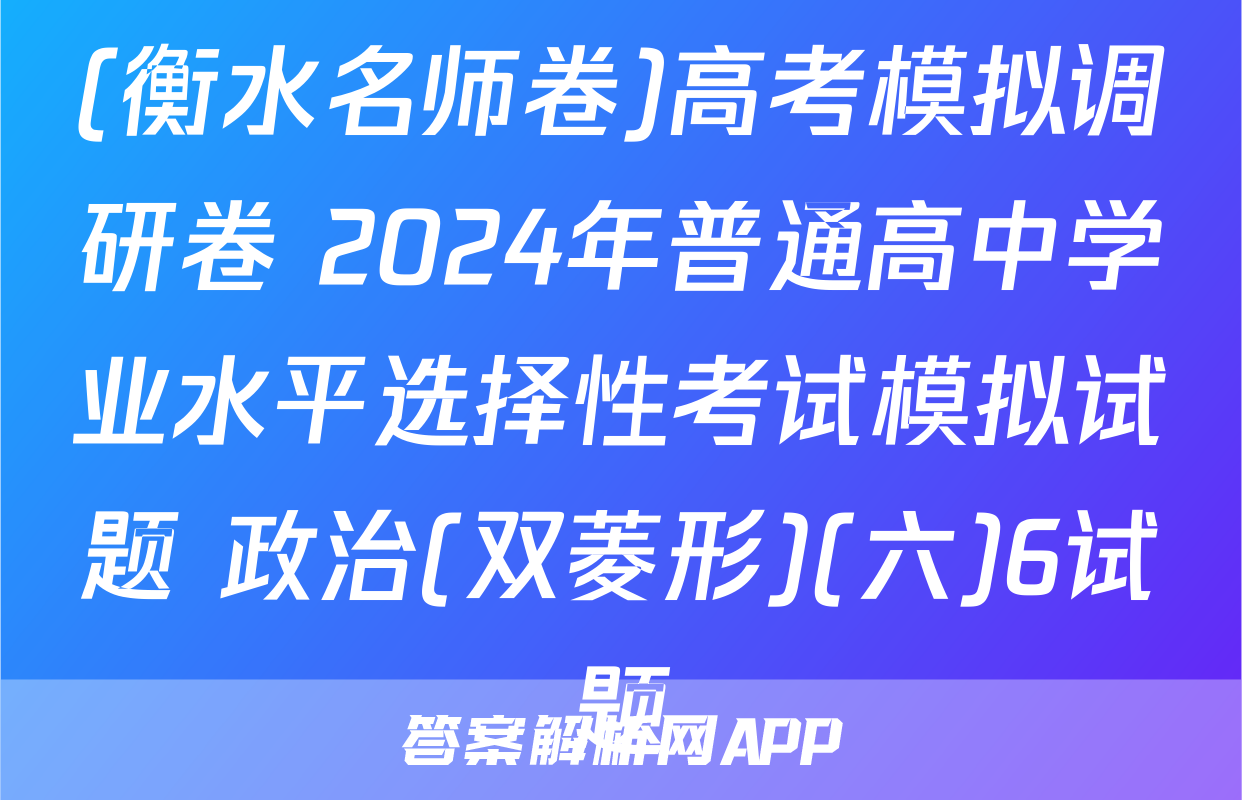 (衡水名师卷)高考模拟调研卷 2024年普通高中学业水平选择性考试模拟试题 政治(双菱形)(六)6试题