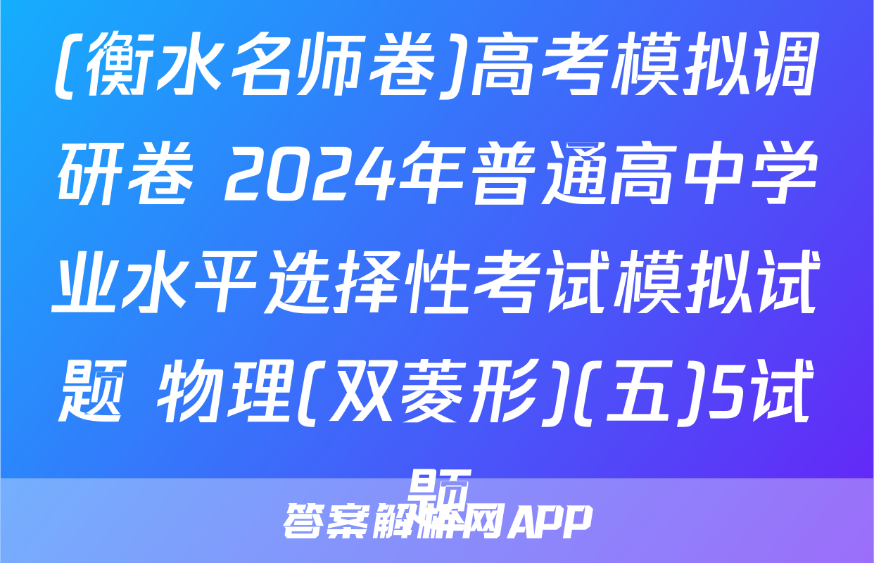 (衡水名师卷)高考模拟调研卷 2024年普通高中学业水平选择性考试模拟试题 物理(双菱形)(五)5试题