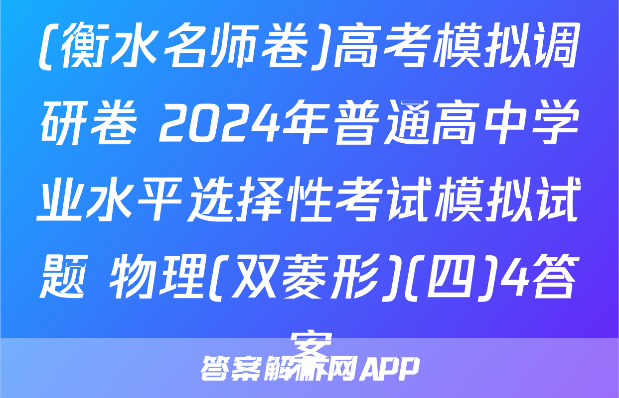(衡水名师卷)高考模拟调研卷 2024年普通高中学业水平选择性考试模拟试题 物理(双菱形)(四)4答案