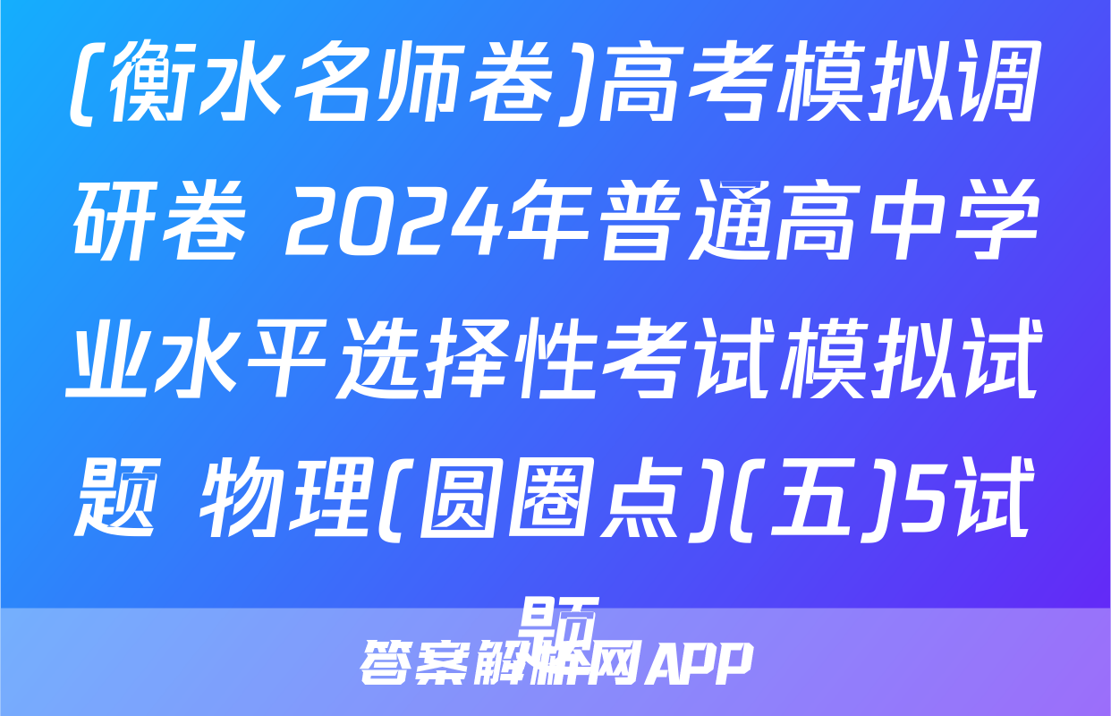 (衡水名师卷)高考模拟调研卷 2024年普通高中学业水平选择性考试模拟试题 物理(圆圈点)(五)5试题