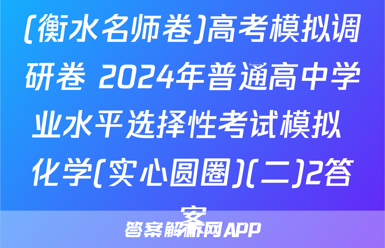 (衡水名师卷)高考模拟调研卷 2024年普通高中学业水平选择性考试模拟 化学(实心圆圈)(二)2答案