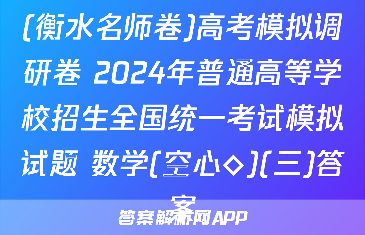 (衡水名师卷)高考模拟调研卷 2024年普通高等学校招生全国统一考试模拟试题 数学(空心◇)(三)答案