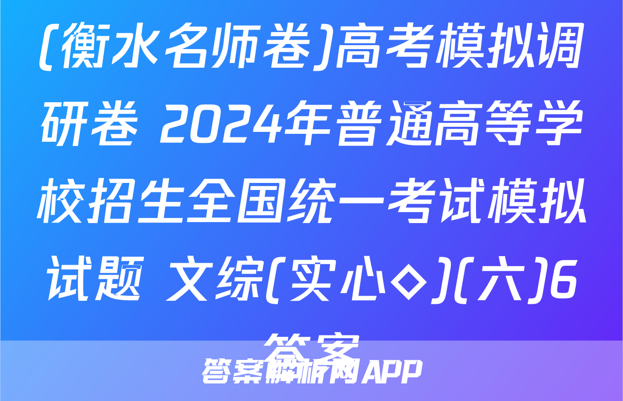 (衡水名师卷)高考模拟调研卷 2024年普通高等学校招生全国统一考试模拟试题 文综(实心◇)(六)6答案
