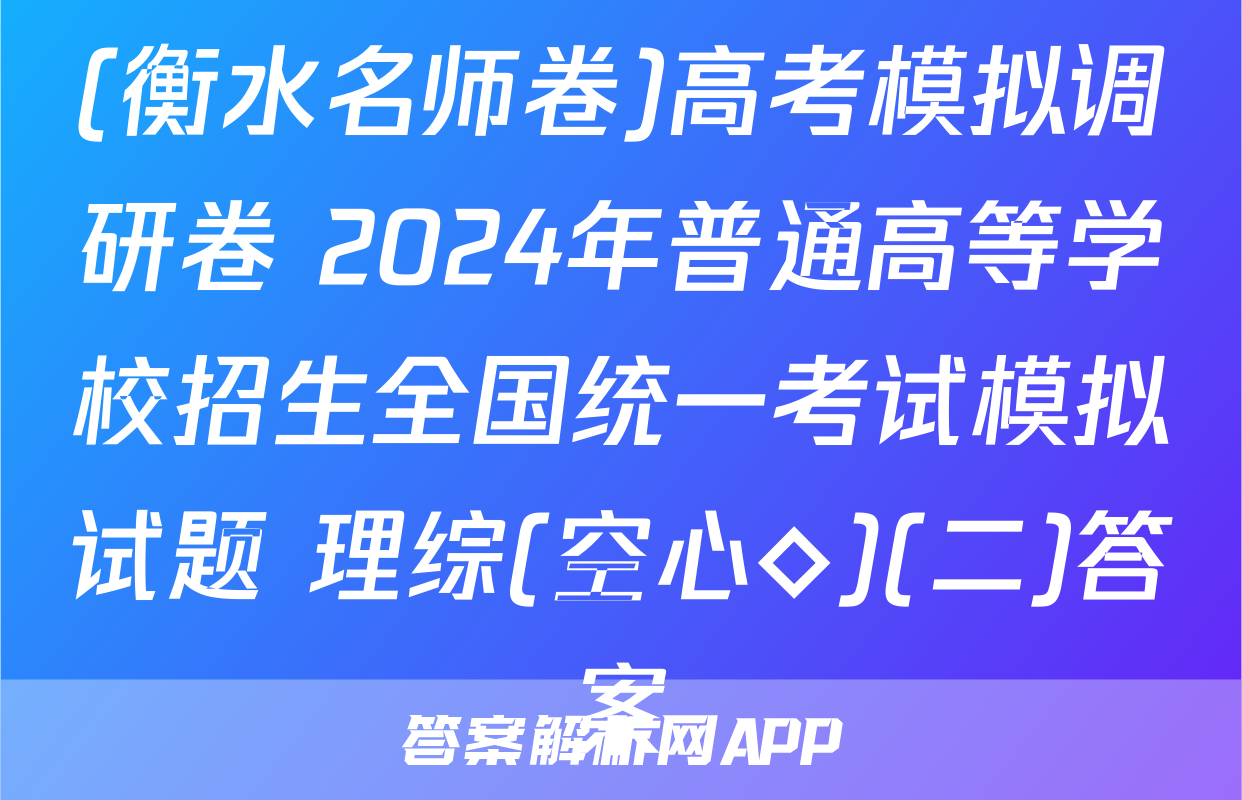 (衡水名师卷)高考模拟调研卷 2024年普通高等学校招生全国统一考试模拟试题 理综(空心◇)(二)答案