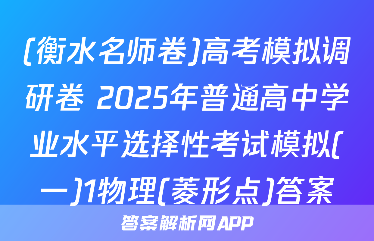 (衡水名师卷)高考模拟调研卷 2025年普通高中学业水平选择性考试模拟(一)1物理(菱形点)答案