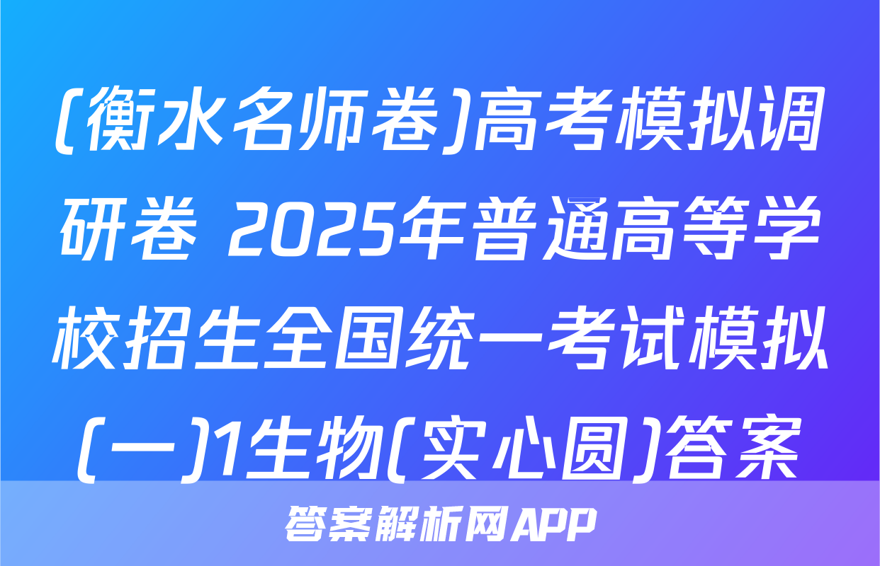 (衡水名师卷)高考模拟调研卷 2025年普通高等学校招生全国统一考试模拟(一)1生物(实心圆)答案