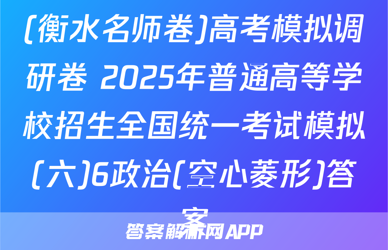 (衡水名师卷)高考模拟调研卷 2025年普通高等学校招生全国统一考试模拟(六)6政治(空心菱形)答案