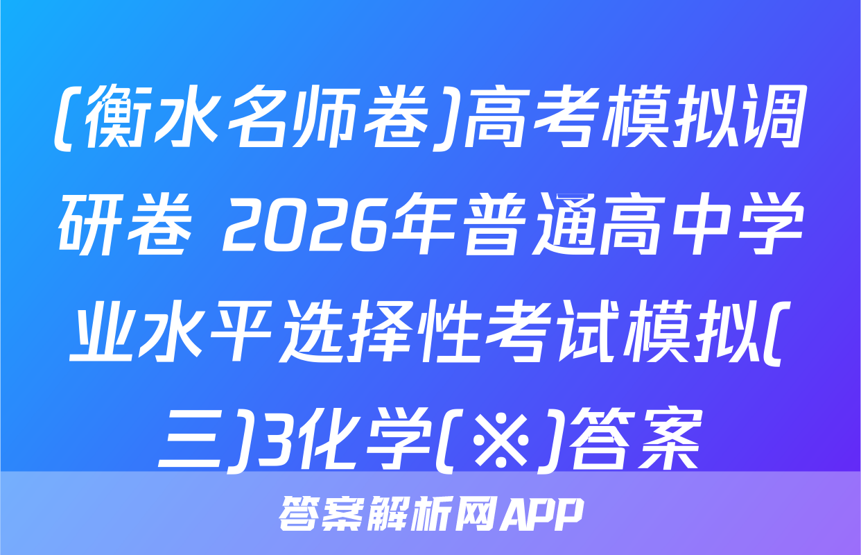 (衡水名师卷)高考模拟调研卷 2026年普通高中学业水平选择性考试模拟(三)3化学(※)答案