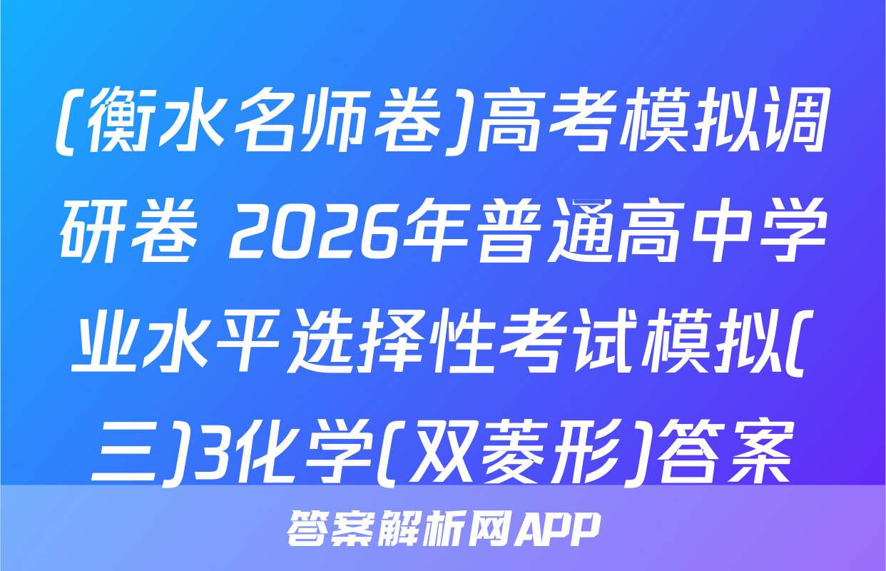 (衡水名师卷)高考模拟调研卷 2026年普通高中学业水平选择性考试模拟(三)3化学(双菱形)答案
