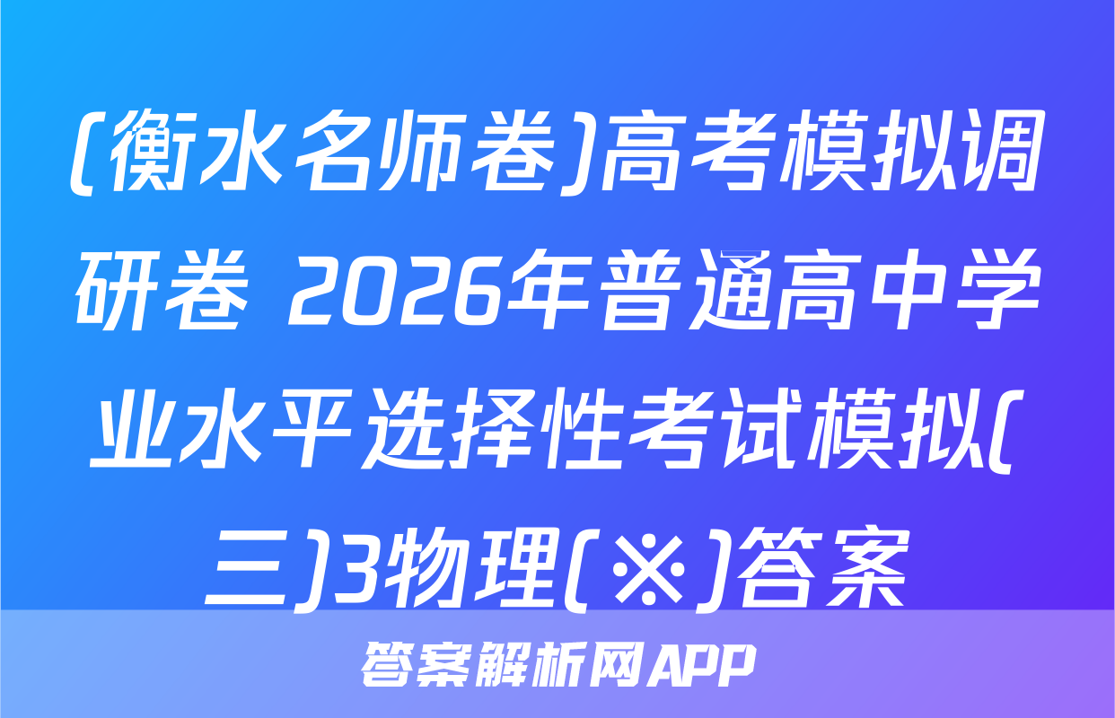 (衡水名师卷)高考模拟调研卷 2026年普通高中学业水平选择性考试模拟(三)3物理(※)答案