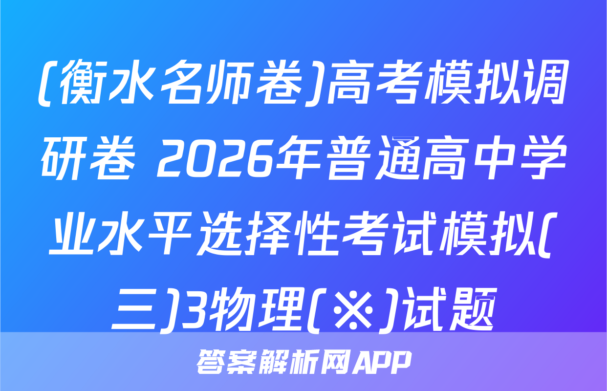 (衡水名师卷)高考模拟调研卷 2026年普通高中学业水平选择性考试模拟(三)3物理(※)试题