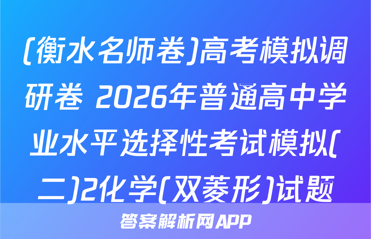 (衡水名师卷)高考模拟调研卷 2026年普通高中学业水平选择性考试模拟(二)2化学(双菱形)试题