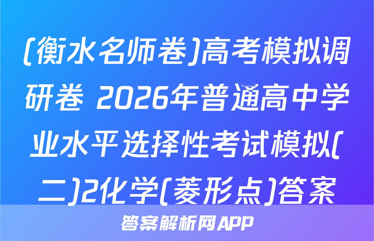 (衡水名师卷)高考模拟调研卷 2026年普通高中学业水平选择性考试模拟(二)2化学(菱形点)答案