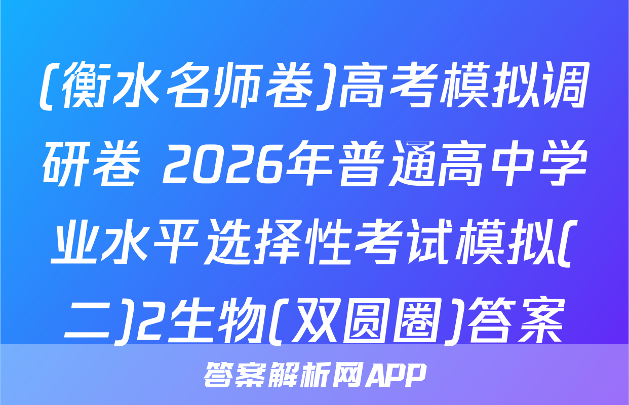 (衡水名师卷)高考模拟调研卷 2026年普通高中学业水平选择性考试模拟(二)2生物(双圆圈)答案