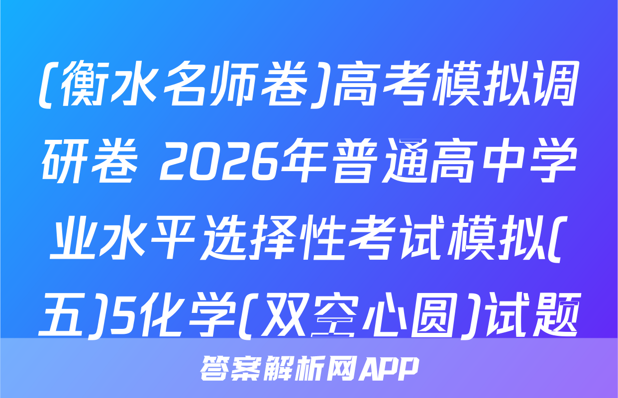 (衡水名师卷)高考模拟调研卷 2026年普通高中学业水平选择性考试模拟(五)5化学(双空心圆)试题