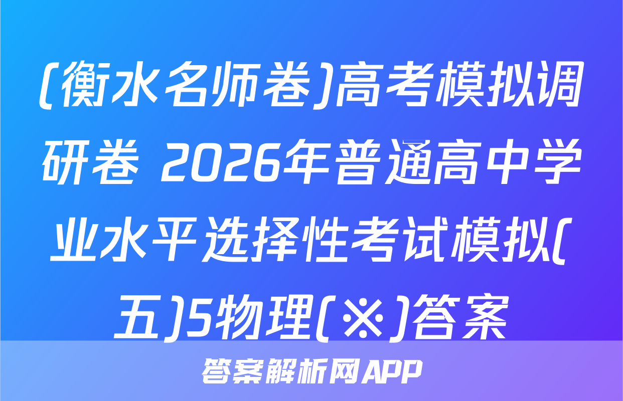 (衡水名师卷)高考模拟调研卷 2026年普通高中学业水平选择性考试模拟(五)5物理(※)答案